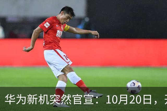 华为新机突然官宣：10月20日，开始申购